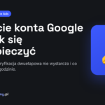 Przejęcie konta Google Ads - jak się zabezpieczyć
